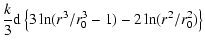 $\displaystyle \frac{k}{3}{\rm d}\left\lbrace 3\ln(r^3/r_{0}^3-1)-2\ln(r^2/r_{0}^2)\right\rbrace$