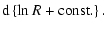 $\displaystyle {\rm d}\left\lbrace \ln R+ {\rm const.}\right\rbrace.$