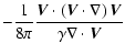 $\displaystyle -\frac{1}{8\pi}\frac{{\vec V}\cdot\left(
{\vec V}\cdot\nabla\right){\vec V}}{\gamma
\nabla\cdot{\vec V}}$