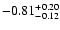 $ -0.81_{- 0.12}^{\rm + 0.20}$