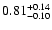 $ 0.81_{- 0.10}^{\rm + 0.14}$