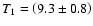 $T_1 = \left(9.3 \pm 0.8\right)$