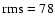 $\rm rms = 78$