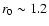 $r_0 \sim 1.2$