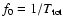 $f_0=1/T_{\rm tot}$