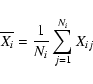 \begin{displaymath}\overline{X_i}=\frac{1}{N_i}\sum_{j=1}^{N_i} X_{ij}
\end{displaymath}