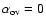 $\alpha_{\rm ov} = 0$