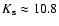 $K_{\rm s} \approx 10.8$
