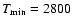 $T_{\rm {min}} = 2800$