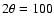 $2\theta = 100$
