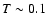 $T\sim 0.1$