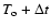 $T_{\rm o} + \Delta t$