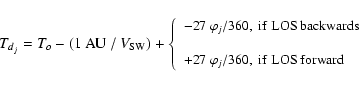 \begin{displaymath}%
\small {T_{d_j} = T_o - (1~{\rm AU}~/~V_{\rm SW}) + \left\{...
...phi _j / 360,~ {\rm if~ LOS~ forward } \\
\end{array}\right.}
\end{displaymath}
