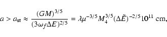 \begin{displaymath}a > a_{\rm st}\approx {(GM)^{3/5}\over (3\omega_{f}\Delta E)^...
...\mu^{-3/5}M_{4}^{3/5}(\Delta \tilde E)^{-2/5}10^{11}~{\rm cm},
\end{displaymath}