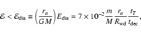 \begin{displaymath}{\cal E} < {\cal E}_{\rm dis}\equiv \left({r_{a}\over GM}\rig...
...} {m\over M} {r_{a}\over R_{\rm wd}}
{t_{T}\over t_{\rm dec}},
\end{displaymath}