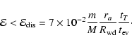 \begin{displaymath}{\cal E} < {\cal E}_{\rm dis}=7\times 10^{-2} {m\over M} {r_{a}\over R_{\rm wd}}
{t_{T}\over t_{\rm ev}}\cdot
\end{displaymath}