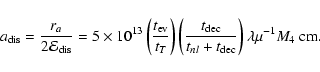 \begin{displaymath}a_{\rm dis}= {r_{a}\over 2{\cal E}_{\rm dis}}=5\times
10^{13}...
...over t_{nl}+t_{\rm dec}}\right)
\lambda\mu^{-1}M_{4}~{\rm cm.}
\end{displaymath}