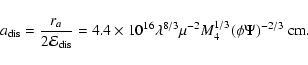 \begin{displaymath}a_{\rm dis}= {r_{a}\over 2{\cal E}_{\rm dis}}=4.4\times
10^{16}\lambda^{8/3}\mu^{-2}M^{1/3}_{4}(\phi
\Psi)^{-2/3}~{\rm cm}.
\end{displaymath}
