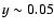 $y \sim 0.05$