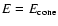 $E = E_{\rm cone}$