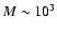 $M \sim 10^{3}$