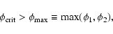\begin{displaymath}\phi_{\rm crit} > \phi_{\max}\equiv \max (\phi_{1}, \phi_{2}),
\end{displaymath}