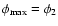 $\phi_{\max}=\phi_{2}$