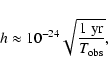 \begin{displaymath}h \approx 10^{-24}\sqrt{{1~{\rm yr}\over T_{\rm obs}}},
\end{displaymath}