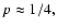 $p \approx 1/4,$