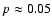 $p \approx 0.05$
