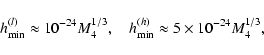 \begin{displaymath}h^{(l)}_{\rm min}\approx 10^{-24}M_{4}^{1/3}, \quad h^{(h)}_{\min}\approx 5\times
10^{-24}M_{4}^{1/3},
\end{displaymath}