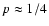 $p \approx 1/4$