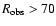 $R_{\rm obs} > 70$