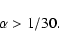 \begin{displaymath}\alpha > 1/30.
\end{displaymath}