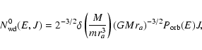 \begin{displaymath}N^{0}_{\rm wd}(E,J) =2^{-3/2}\delta \left({M\over m r_{a}^{3}}\right)
({GMr_{a}})^{-3/2}P_{\rm orb}(E)J,
\end{displaymath}