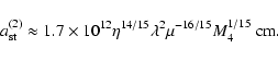 \begin{displaymath}a^{(2)}_{\rm st}\approx 1.7\times 10^{12}\eta^{14/15}\lambda^{2}
\mu^{-16/15}M_{4}^{1/15}~{\rm cm}.
\end{displaymath}