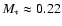 $M_{*}\approx 0.22$