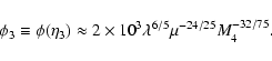 \begin{displaymath}\phi_{3}\equiv \phi(\eta_{3})\approx
2\times 10^{3}\lambda^{6/5}\mu^{-24/25}M_{4}^{-32/75}.
\end{displaymath}