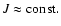 $J\approx {\rm const.}$
