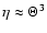$\eta \approx \Theta^{3}$