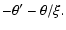 $\displaystyle -\theta'-\theta/\xi.$