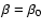 $\beta=\beta_{0}$