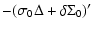 $\displaystyle -(\sigma_{0}\Delta+\delta\Sigma_{0})'$