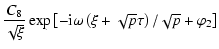 $\displaystyle \frac{C_{8}}{\sqrt{\xi}}\exp{\left[-{\rm i}\omega\left(\xi+\sqrt{p}\tau\right)
/\sqrt{p}+\varphi_{2}\right]}$