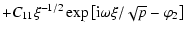 $\displaystyle +C_{11}\xi^{-1/2}\exp{\left[{\rm i}\omega\xi/\sqrt{p}-\varphi_{2}\right]}$