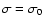 $\sigma=\sigma_{0}$