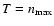 $T=n_{\max}$