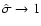 $\hat{\sigma}\rightarrow 1$