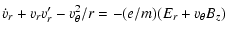 $\displaystyle \dot{v}_r+v_rv_r'-v_{\theta}^2/r=-(e/m)(E_r+v_{\theta}B_z)$