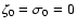 $\zeta_{0}=\sigma_{0}=0$